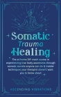 Somatic Trauma Healing: The At-Home DIY Crash Course in Experiencing True Body Awareness Through Somatic Secrets Anyone Can Do & Insider Techn Cover Image