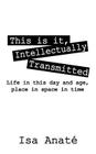This Is It, Intellectually Transmitted: Life in This Day and Age, Place in Space in Time By Isa Anate' Cover Image
