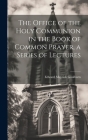 The Office of the Holy Communion in the Book of Common Prayer, a Series of Lectures By Edward Meyrick Goulburn Cover Image