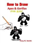 How to Draw Apes and Gorillas for Kids: Step By Step Techniques By Tony R. Smith Cover Image