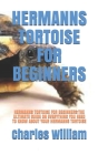 Hermanns Tortoise for Beginners: Hermanns Tortoise for Beginners: The Ultimate Guide on Everything You Need to Know about Your Hermanns Tortoise By Charles William Cover Image
