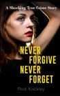 Never Forgive, Never Forget: A Shocking True Crime Story By Rod Kackley Cover Image