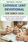 Catholic Lent Devotional For Family 2024: A Guide To Reviving the Spirit: Scriptures, Insights, Prayers, and Quotes for Empowering Transformation By Bethel Print Cover Image