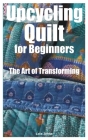Upcycling Quilt for Beginners: The Art of Transforming Cover Image