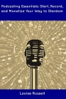 Podcasting Essentials: Start, Record, and Monetize Your Way to Stardom By Louisa Russell Cover Image