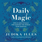 Daily Magic Lib/E: Spells and Rituals for Making the Whole Year Magical By Judika Illes, Amanda Dolan (Read by) Cover Image