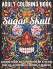Sugar Skull Coloring Book: A Coloring Book for Adults Featuring Fun Day of the Dead Sugar Skull Designs and Easy Patterns for Relaxation Cover Image