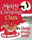 Merry Christmas Clara - Xmas Activity Book: (Personalized Children's Activity Book) Cover Image
