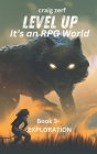 Level up - It's an RPG world Book 3: Exploration: An Earth Apocalypse System Integration LitRPG Adventure novel Cover Image