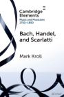 Bach, Handel and Scarlatti: Reception in Britain 1750-1850 By Mark Kroll Cover Image