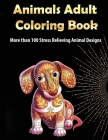 Animals Adult Coloring Book: More than 100 Stress Relieving Animal Design An Awesome Coloring Book for Adults By Lora Dorny Cover Image