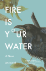 Fire Is Your Water: A Novel By Jim Minick Cover Image
