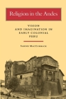 Religion in the Andes: Vision and Imagination in Early Colonial Peru By Sabine MacCormack Cover Image