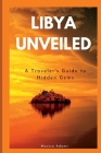 Libya Unveiled: A Traveler's Guide to Hidden Gems By Monica Adams Cover Image