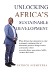Unlocking Africa's Sustainable Development: What Africans Have Forgotten in Order to Promote Continuous Flow of Sustainable Positive Change in Their C By Patrick Ssempeera Cover Image