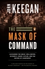 The Mask of Command: Alexander the Great, Wellington, Ulysses S. Grant, Hitler, and the Nature of Lea dership By John Keegan Cover Image