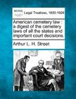 American cemetery law: a digest of the cemetery laws of all the states and important court decisions. By Arthur L. H. Street Cover Image