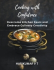 Cooking with Confidence: Overcome Kitchen Fears and Embrace Culinary Creativity Cover Image