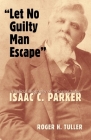 Let No Guilty Man Escape: A Judicial Biography of Isaac C. Parker (Legal History of North America #9) By Roger Tuller Cover Image