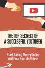 The Top Secrets Of A Successful Youtuber: Start Making Money Online With Your Youtube Videos: Build The Business Of Your Dreams By Bernardo Prive Cover Image