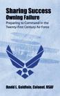 Sharing Success - Owning Failure: Preparing to Command in The Twenty-First Century Air Force By Colonel Usaf David L. Goldfein Cover Image
