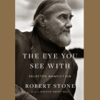 The Eye You See with: Selected Nonfiction By Madison Smartt Bell (Editor), Robert Stone, Robert Fass (Read by) Cover Image