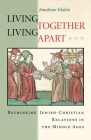 Living Together, Living Apart: Rethinking Jewish-Christian Relations in the Middle Ages (Jews #31) By Jonathan Elukin Cover Image