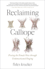 Reclaiming Calliope: Freeing the Female Voice through Undomesticated Singing By Fides Krucker Cover Image