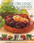 Simple Organic Kitchen & Garden: A Complete Guide to Growing and Cooking Perfect Natural Produce, with Over 150 Step-By-Step Recipes Cover Image