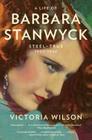 A Life of Barbara Stanwyck: Steel-True 1907-1940 Cover Image