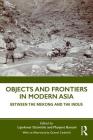 Objects and Frontiers in Modern Asia: Between the Mekong and the Indus Cover Image