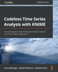 Codeless Time Series Analysis with KNIME: A practical guide to implementing forecasting models for time series analysis applications By Corey Weisinger, Maarit Widmann, Daniele Tonini Cover Image