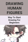 Drawing Human Figures: Way To Start Drawing For Beginners: Steps To Draw Human Figures By Johanne Gettings Cover Image