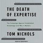 The Death of Expertise: The Campaign Against Established Knowledge and Why It Matters By Tom Nichols, Sean Pratt (Read by) Cover Image