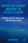 Britain and Germany Imagining the Future of Europe: National Identity, Mass Media and the Public Sphere By L. Novy Cover Image