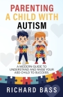 Parenting a Child with Autism: A Modern Guide to Understand and Raise Your ASD Child to Success By Richard Bass Cover Image