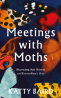 Meetings with Moths: Discovering Their Mystery and Extraordinary Lives By Katty Baird Cover Image