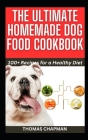 The Ultimate Homemade Dog Food Cookbook: 100+ Recipes for a Healthy Diet By Thomas Chapman Cover Image