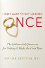 I Only Want to Get Married Once: The 10 Essential Questions for Getting It Right the First Time By Chana Levitan Cover Image