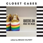Closet Cases: Queers on What We Wear By Megan Volpert Cover Image