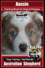 Aussie Training Book for Dogs and Puppies by Bone Up Dog Training: Are You Ready to Bone Up? Easy Training * Fast Results Australian Shepherd By Karen Douglas Kane Cover Image