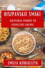 Hiszpańskie Smaki: Kulinarna Podróż po Slonecznej Kuchni By Emilia Kowalczyk Cover Image