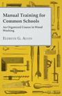 Manual Training for Common Schools - An Organized Course in Wood Working By Eldreth G. Allen Cover Image