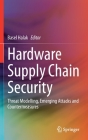 Hardware Supply Chain Security: Threat Modelling, Emerging Attacks and Countermeasures By Basel Halak (Editor) Cover Image