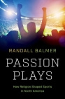 Passion Plays: How Religion Shaped Sports in North America By Randall Balmer Cover Image