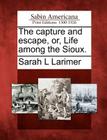 The Capture and Escape, Or, Life Among the Sioux. By Sarah L. Larimer Cover Image