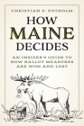 How Maine Decides: An Insider's Guide to How Ballot Measures Are Won and Lost By Christian P. Potholm II Cover Image