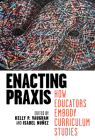 Enacting PRAXIS: How Educators Embody Curriculum Studies By Kelly P. Vaughan (Editor), Isabel Nuñez (Editor) Cover Image