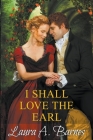 I Shall Love the Earl By Laura A. Barnes Cover Image