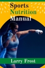 Sports Nutrition Manual By Larry Frost: A Complete Guide for Sports Nutrition By Larry Frost Cover Image